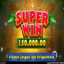 como jogar no triguinho